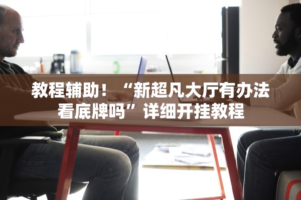 教程辅助！“新超凡大厅有办法看底牌吗”详细开挂教程