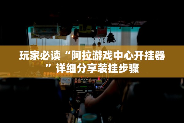 玩家必读“阿拉游戏中心开挂器	”详细分享装挂步骤