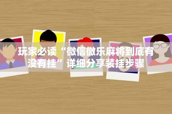 玩家必读“微信微乐麻将到底有没有挂”详细分享装挂步骤