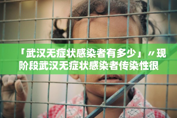 「武汉无症状感染者有多少」〃现阶段武汉无症状感染者传染性很低