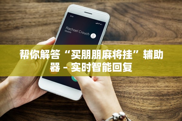 帮你解答“买朋朋麻将挂	”辅助器 – 实时智能回复