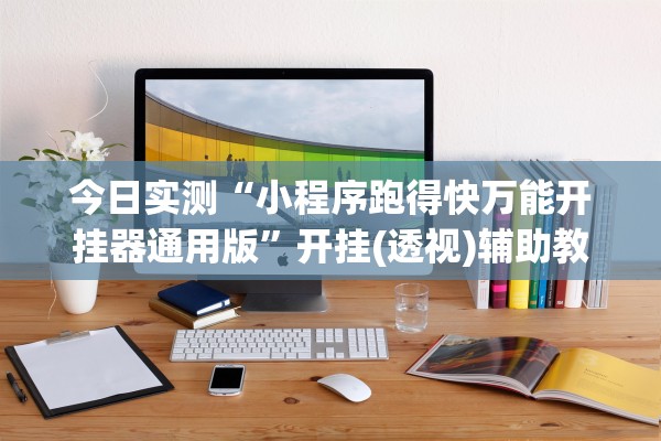 今日实测“小程序跑得快万能开挂器通用版”开挂(透视)辅助教程