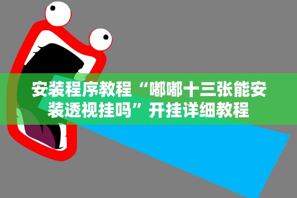 安装程序教程“嘟嘟十三张能安装透视挂吗”开挂详细教程