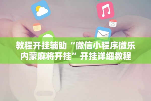 教程开挂辅助“微信小程序微乐内蒙麻将开挂”开挂详细教程