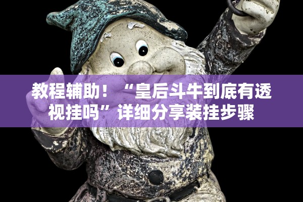 教程辅助！“皇后斗牛到底有透视挂吗	”详细分享装挂步骤