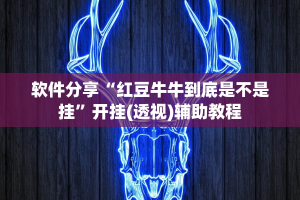 软件分享“红豆牛牛到底是不是挂”开挂(透视)辅助教程