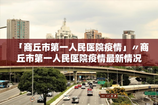 「商丘市第一人民医院疫情」〃商丘市第一人民医院疫情最新情况