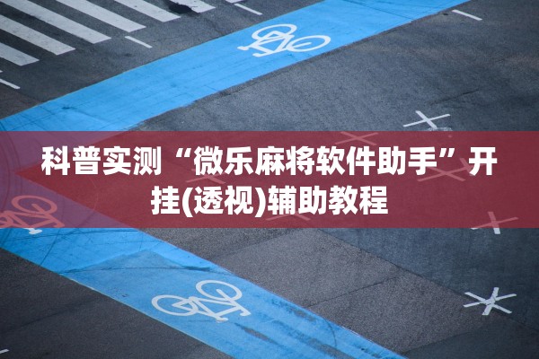科普实测“微乐麻将软件助手”开挂(透视)辅助教程