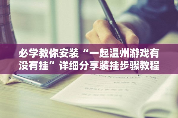 必学教你安装“一起温州游戏有没有挂”详细分享装挂步骤教程