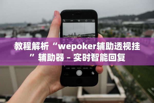 教程解析“wepoker辅助透视挂”辅助器 – 实时智能回复