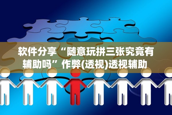 软件分享“随意玩拼三张究竟有辅助吗”作弊(透视)透视辅助 