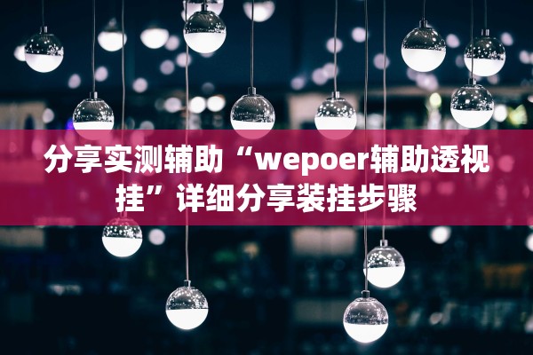 分享实测辅助“wepoer辅助透视挂”详细分享装挂步骤