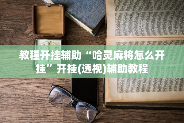 教程开挂辅助“哈灵麻将怎么开挂”开挂(透视)辅助教程