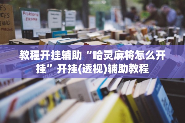 教程开挂辅助“哈灵麻将怎么开挂”开挂(透视)辅助教程