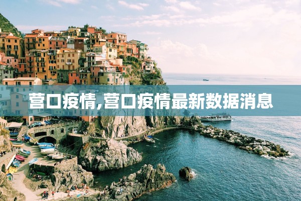 营口疫情,营口疫情最新数据消息 营口疫情,营口疫情最新数据消息