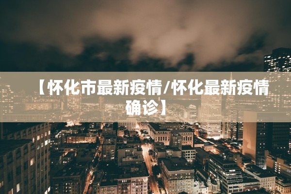 【怀化市最新疫情/怀化最新疫情确诊】