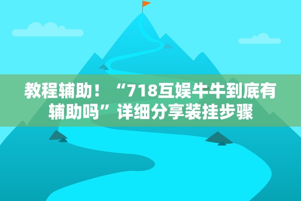 教程辅助！“718互娱牛牛到底有辅助吗”详细分享装挂步骤