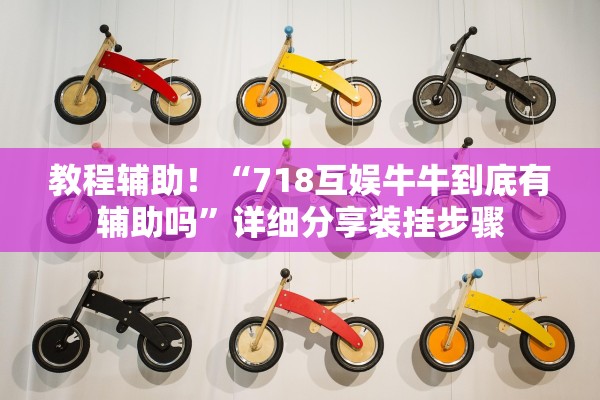 教程辅助！“718互娱牛牛到底有辅助吗”详细分享装挂步骤