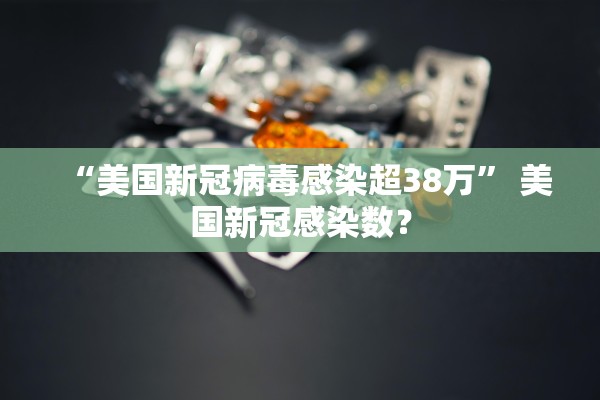 “美国新冠病毒感染超38万	” 美国新冠感染数？