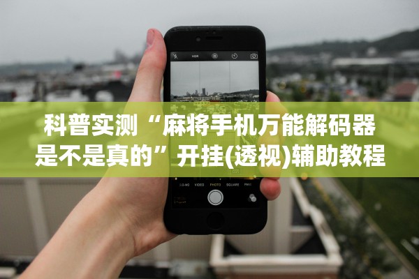 科普实测“麻将手机万能解码器是不是真的”开挂(透视)辅助教程