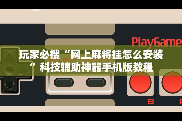 玩家必搜“网上麻将挂怎么安装”科技辅助神器手机版教程