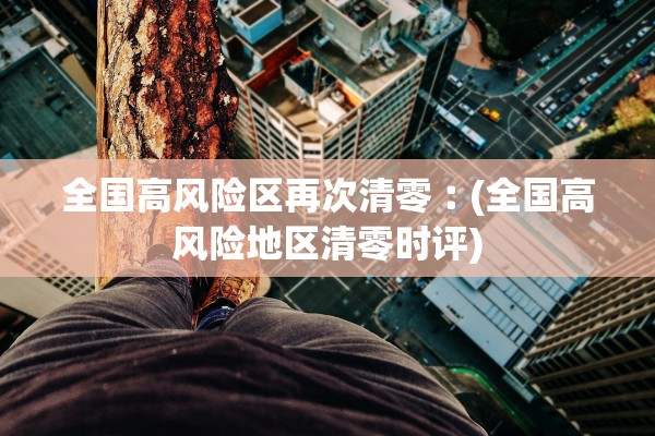 全国高风险区再次清零︰(全国高风险地区清零时评)