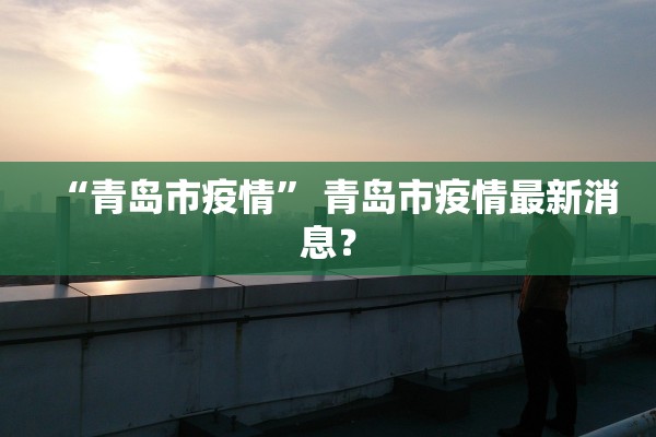 “青岛市疫情” 青岛市疫情最新消息？