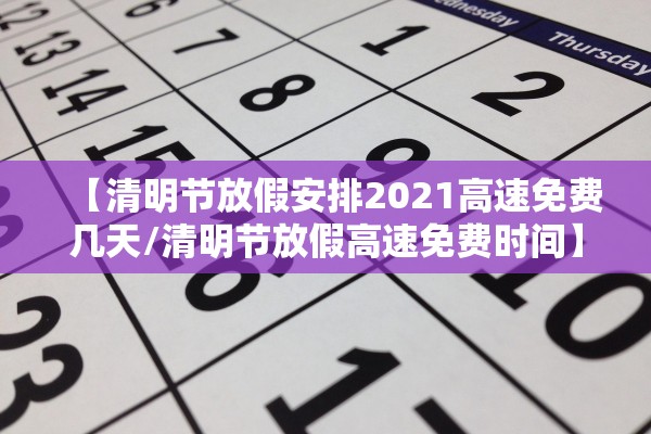 【清明节放假安排2021高速免费几天/清明节放假高速免费时间】