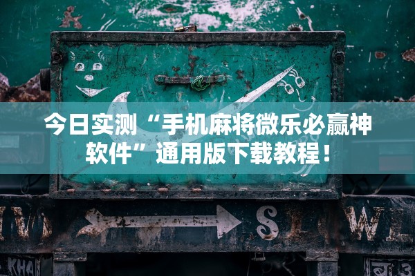 今日实测“手机麻将微乐必赢神软件”通用版下载教程！