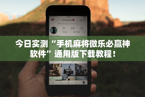 今日实测“手机麻将微乐必赢神软件	”通用版下载教程！