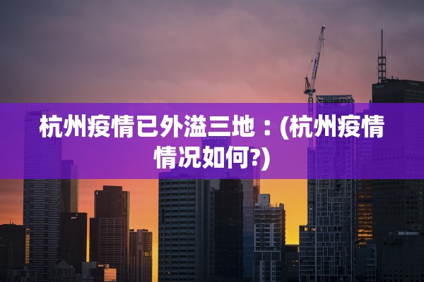杭州疫情已外溢三地︰(杭州疫情情况如何?)