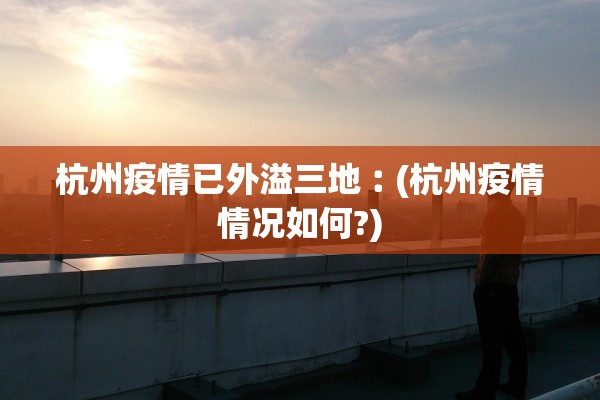 杭州疫情已外溢三地︰(杭州疫情情况如何?)