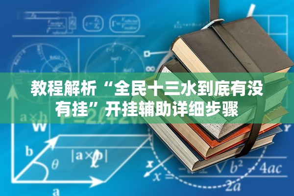 教程解析“全民十三水到底有没有挂	”开挂辅助详细步骤