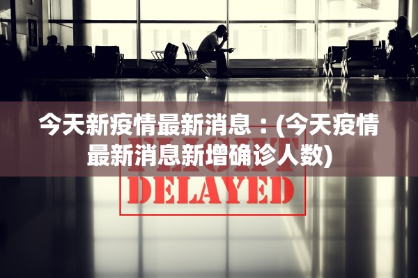 今天新疫情最新消息︰(今天疫情最新消息新增确诊人数)