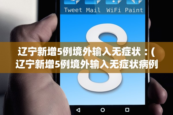 辽宁新增5例境外输入无症状︰(辽宁新增5例境外输入无症状病例)