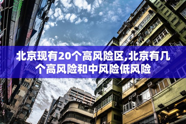 北京现有20个高风险区,北京有几个高风险和中风险低风险