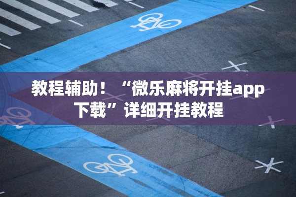 教程辅助！“微乐麻将开挂app下载”详细开挂教程