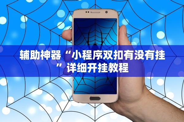 辅助神器“小程序双扣有没有挂	”详细开挂教程