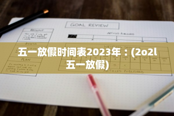 五一放假时间表2023年︰(2o2l五一放假)
