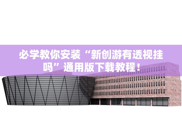 必学教你安装“新创游有透视挂吗”通用版下载教程！