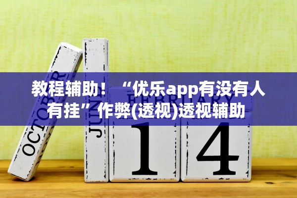 教程辅助！“优乐app有没有人有挂”作弊(透视)透视辅助 