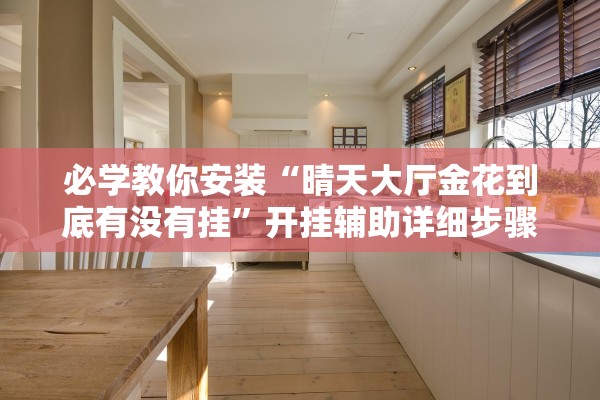 必学教你安装“晴天大厅金花到底有没有挂”开挂辅助详细步骤