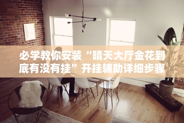 必学教你安装“晴天大厅金花到底有没有挂”开挂辅助详细步骤