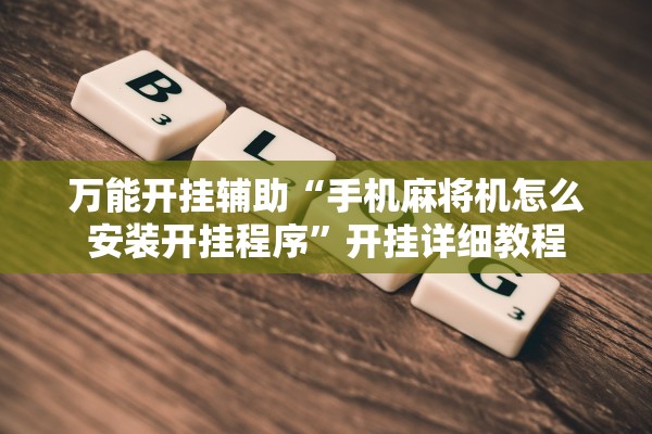 万能开挂辅助“手机麻将机怎么安装开挂程序”开挂详细教程