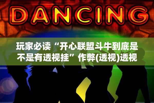 玩家必读“开心联盟斗牛到底是不是有透视挂”作弊(透视)透视辅助 