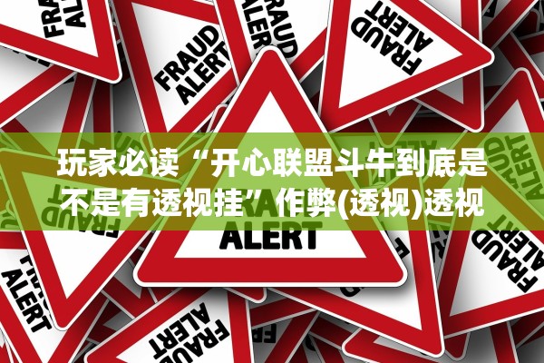 玩家必读“开心联盟斗牛到底是不是有透视挂	”作弊(透视)透视辅助 