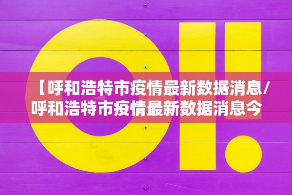 【呼和浩特市疫情最新数据消息/呼和浩特市疫情最新数据消息今天新增】