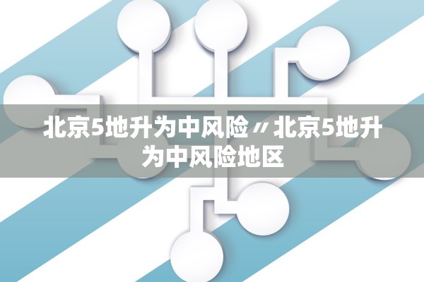 北京5地升为中风险〃北京5地升为中风险地区
