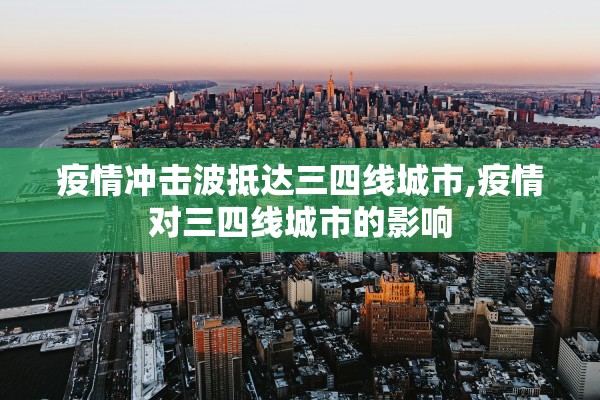 疫情冲击波抵达三四线城市,疫情对三四线城市的影响