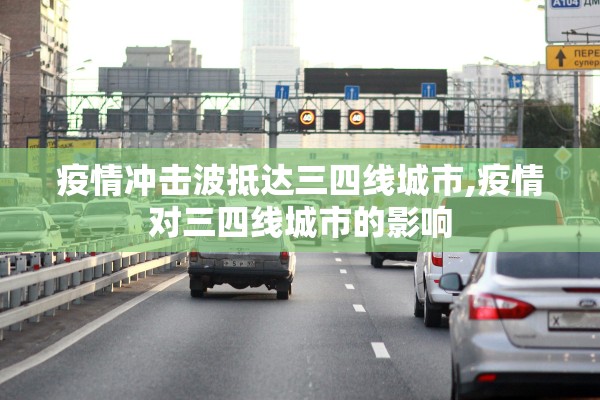 疫情冲击波抵达三四线城市,疫情对三四线城市的影响